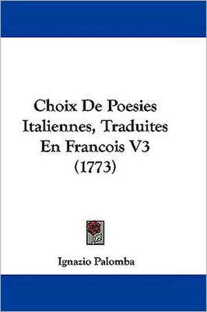 Choix De Poesies Italiennes, Traduites En Francois V3 (1773) de Ignazio Palomba