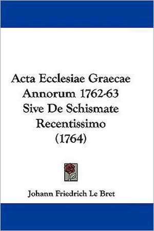 Acta Ecclesiae Graecae Annorum 1762-1763 Sive De Schismate Recentissimo (1764) de Johann Friedrich Le Bret