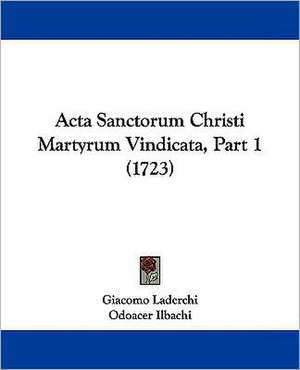 Acta Sanctorum Christi Martyrum Vindicata, Part 1 (1723) de Giacomo Laderchi