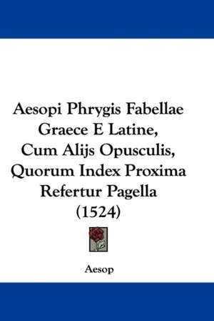 Aesopi Phrygis Fabellae Graece E Latine, Cum Alijs Opusculis, Quorum Index Proxima Refertur Pagella (1524) de Aesop