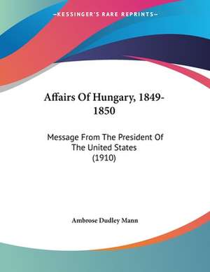 Affairs Of Hungary, 1849-1850 de Ambrose Dudley Mann