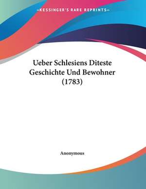 Ueber Schlesiens Diteste Geschichte Und Bewohner (1783) de Anonymous