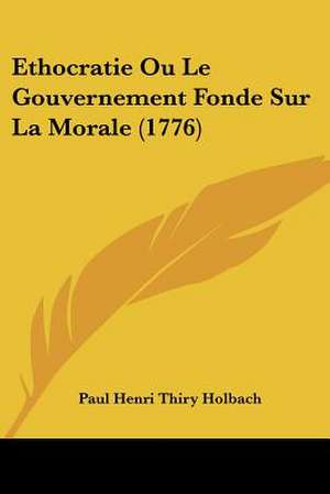 Ethocratie Ou Le Gouvernement Fonde Sur La Morale (1776) de Paul Henri Thiry Holbach