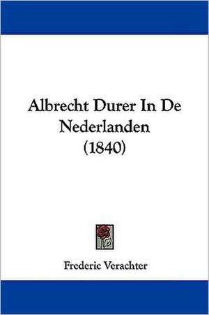 Albrecht Durer In De Nederlanden (1840) de Frederic Verachter