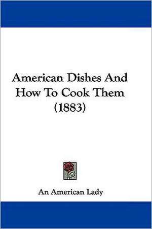 American Dishes And How To Cook Them (1883) de An American Lady