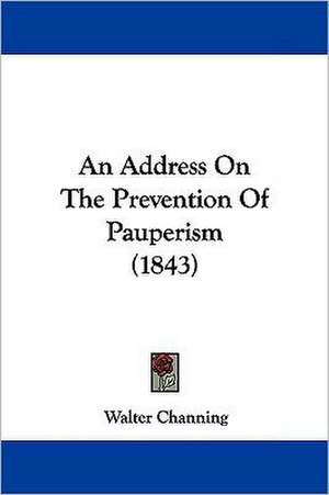 An Address On The Prevention Of Pauperism (1843) de Walter Channing