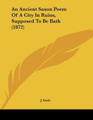 An Ancient Saxon Poem Of A City In Ruins, Supposed To Be Bath (1872) de J. Earle