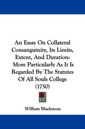 An Essay On Collateral Consanguinity, Its Limits, Extent, And Duration de William Blackstone