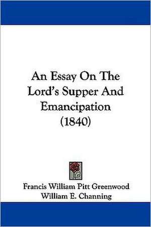 An Essay On The Lord's Supper And Emancipation (1840) de Francis William Pitt Greenwood