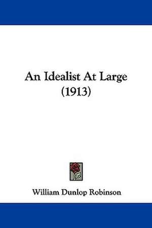 An Idealist At Large (1913) de William Dunlop Robinson