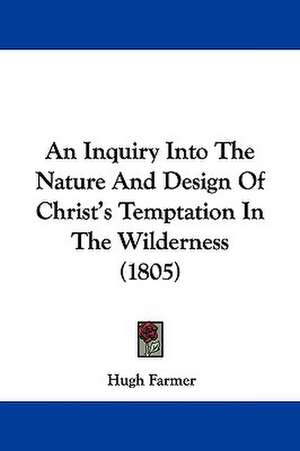 An Inquiry Into The Nature And Design Of Christ's Temptation In The Wilderness (1805) de Hugh Farmer