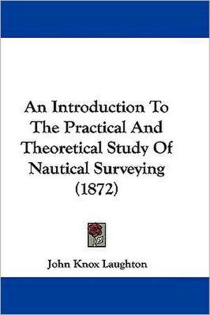 An Introduction To The Practical And Theoretical Study Of Nautical Surveying (1872) de John Knox Laughton