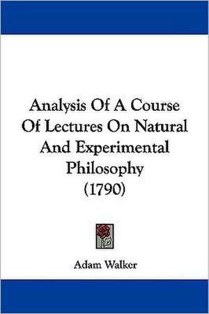 Analysis Of A Course Of Lectures On Natural And Experimental Philosophy (1790) de Adam Walker