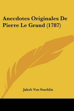 Anecdotes Originales De Pierre Le Grand (1787) de Jakob Von Staehlin