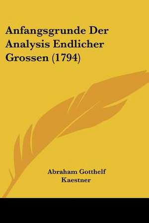 Anfangsgrunde Der Analysis Endlicher Grossen (1794) de Abraham Gotthelf Kaestner