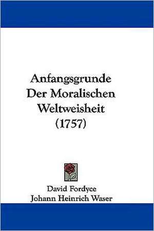 Anfangsgrunde Der Moralischen Weltweisheit (1757) de David Fordyce