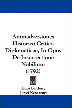 Animadversiones Historico Critico Diplomaticae, In Opus De Insurrectione Nobilium (1792) de Janos Bardossy