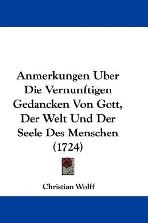 Anmerkungen Uber Die Vernunftigen Gedancken Von Gott, Der Welt Und Der Seele Des Menschen (1724) de Christian Wolff