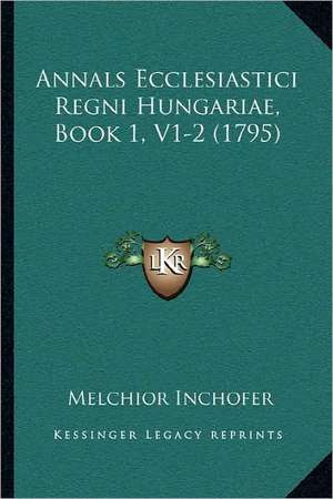 Annals Ecclesiastici Regni Hungariae, Book 1, V1-2 (1795) de Melchior Inchofer