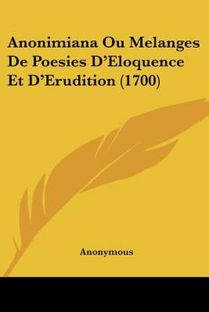 Anonimiana Ou Melanges De Poesies D'Eloquence Et D'Erudition (1700) de Anonymous