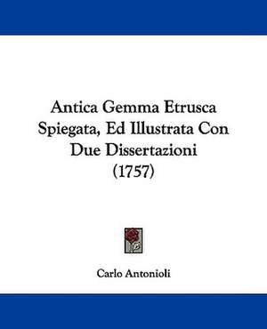 Antica Gemma Etrusca Spiegata, Ed Illustrata Con Due Dissertazioni (1757) de Carlo Antonioli