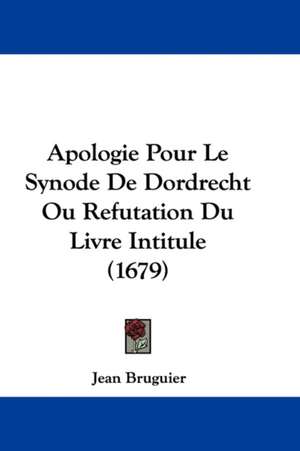 Apologie Pour Le Synode De Dordrecht Ou Refutation Du Livre Intitule (1679) de Jean Bruguier