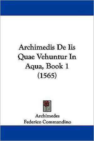 Archimedis De Iis Quae Vehuntur In Aqua, Book 1 (1565) de Archimedes