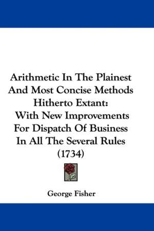 Arithmetic In The Plainest And Most Concise Methods Hitherto Extant de George Fisher