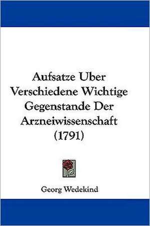 Aufsatze Uber Verschiedene Wichtige Gegenstande Der Arzneiwissenschaft (1791) de Georg Wedekind