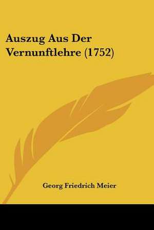 Auszug Aus Der Vernunftlehre (1752) de Georg Friedrich Meier