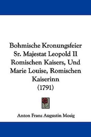 Bohmische Kronungsfeier Sr. Majestat Leopold II Romischen Kaisers, Und Marie Louise, Romischen Kaiserinn (1791) de Anton Franz Augustin Mosig