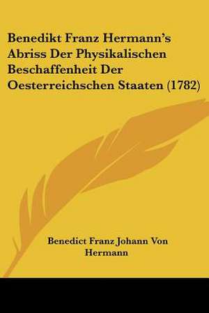 Benedikt Franz Hermann's Abriss Der Physikalischen Beschaffenheit Der Oesterreichschen Staaten (1782) de Benedict Franz Johann Von Hermann