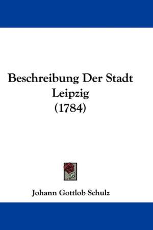 Beschreibung Der Stadt Leipzig (1784) de Johann Gottlob Schulz