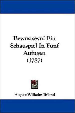 Bewustseyn! Ein Schauspiel In Funf Aufugen (1787) de August Wilhelm Iffland