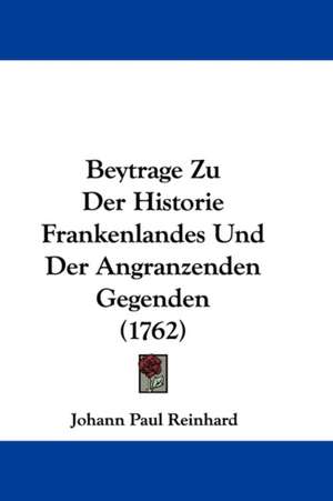 Beytrage Zu Der Historie Frankenlandes Und Der Angranzenden Gegenden (1762) de Johann Paul Reinhard