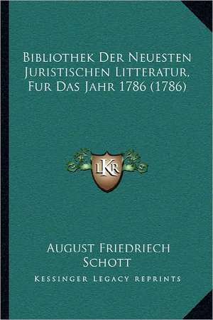 Bibliothek Der Neuesten Juristischen Litteratur, Fur Das Jahr 1786 (1786) de August Friedrich Schott