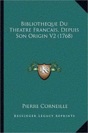 Bibliotheque Du Theatre Francais, Depuis Son Origin V2 de Pierre Corneille