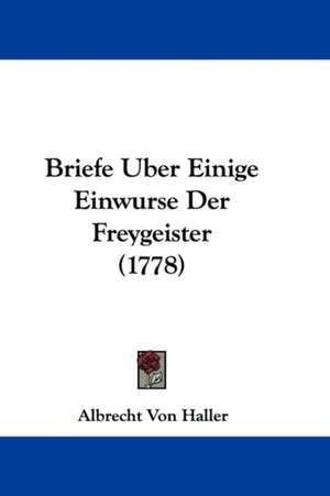 Briefe Uber Einige Einwurse Der Freygeister (1778) de Albrecht Von Haller