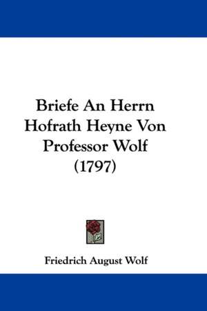 Briefe An Herrn Hofrath Heyne Von Professor Wolf (1797) de Friedrich August Wolf