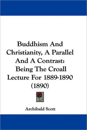 Buddhism And Christianity, A Parallel And A Contrast de Archibald Scott