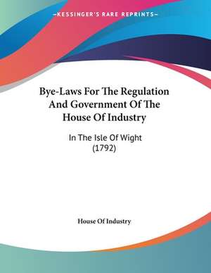 Bye-Laws For The Regulation And Government Of The House Of Industry de House Of Industry