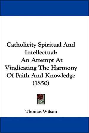 Catholicity Spiritual And Intellectual de Thomas Wilson