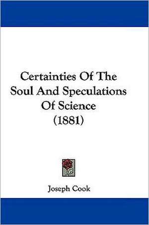 Certainties Of The Soul And Speculations Of Science (1881) de Joseph Cook