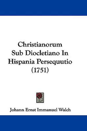 Christianorum Sub Diocletiano In Hispania Persequutio (1751) de Johann Ernst Immanuel Walch