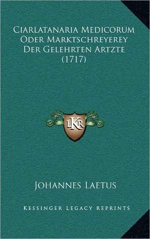 Ciarlatanaria Medicorum Oder Marktschreyerey Der Gelehrten Artzte (1717) de Johannes Laetus