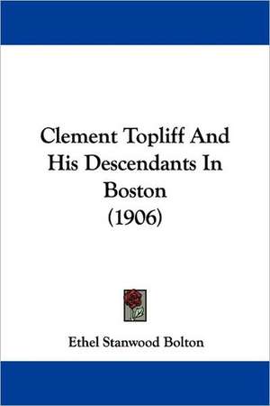 Clement Topliff And His Descendants In Boston (1906) de Ethel Stanwood Bolton