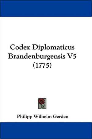 Codex Diplomaticus Brandenburgensis V5 (1775) de Philipp Wilhelm Gerden