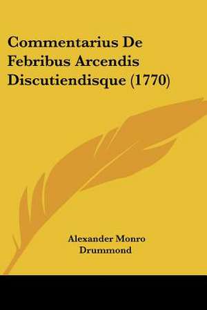 Commentarius De Febribus Arcendis Discutiendisque (1770) de Alexander Monro Drummond