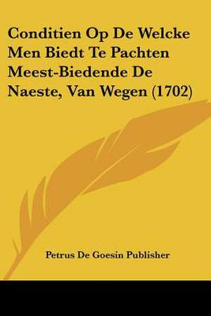 Conditien Op De Welcke Men Biedt Te Pachten Meest-Biedende De Naeste, Van Wegen (1702) de Petrus De Goesin Publisher