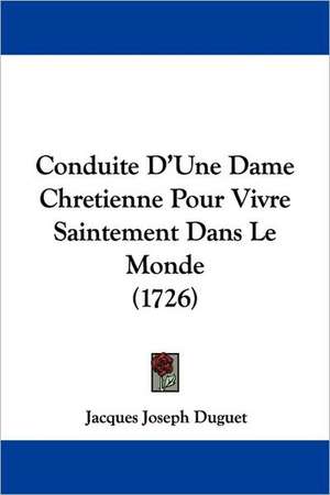 Conduite D'Une Dame Chretienne Pour Vivre Saintement Dans Le Monde (1726) de Jacques Joseph Duguet